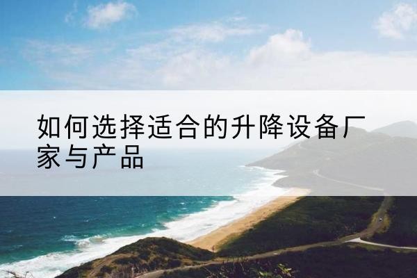 合山电动升降平台厂家-如何选择适合的升降设备厂家与产品