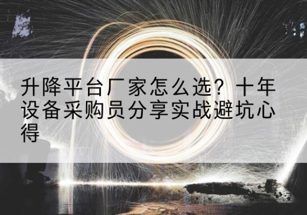 合山升降平台厂家-怎么选？十年设备采购员分享实战避坑心得