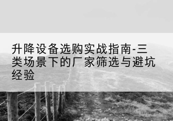 合山移动式升降机厂家推荐-升降设备选购实战指南-三类场景下的厂家筛选与避坑经验