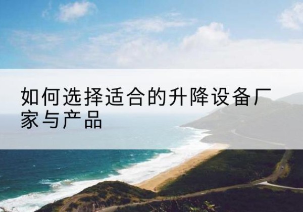 合山电动升降平台厂家-如何选择适合的升降设备厂家与产品
